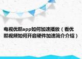 电视优酷app如何加速播放（看优酷视频如何开启硬件加速简介介绍）