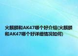 火麒麟和AK47哪个好介绍(火麒麟和AK47哪个好详细情况如何)