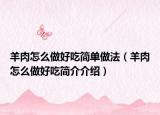 羊肉怎么做好吃简单做法（羊肉怎么做好吃简介介绍）