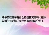 端午节吃粽子有什么特别的寓意吗（在中国端午节吃粽子有什么寓意简介介绍）