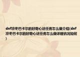 dnf凛冬巴卡尔的好奇心这任务怎么做介绍(dnf凛冬巴卡尔的好奇心这任务怎么做详细情况如何)