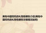 具有中国特色的礼物有哪些介绍(具有中国特色的礼物有哪些详细情况如何)