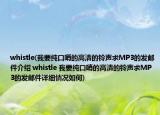 whistle(我要纯口哨的高清的铃声求MP3的发邮件介绍 whistle 我要纯口哨的高清的铃声求MP3的发邮件详细情况如何)