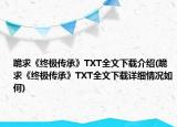 跪求《终极传承》TXT全文下载介绍(跪求《终极传承》TXT全文下载详细情况如何)