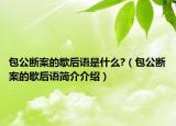 包公断案的歇后语是什么?（包公断案的歇后语简介介绍）