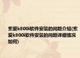 索爱k800i软件安装的问题介绍(索爱k800i软件安装的问题详细情况如何)