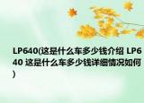 LP640(这是什么车多少钱介绍 LP640 这是什么车多少钱详细情况如何)