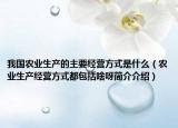 我国农业生产的主要经营方式是什么（农业生产经营方式都包括啥呀简介介绍）