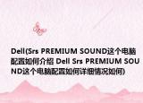 Dell(Srs PREMIUM SOUND这个电脑配置如何介绍 Dell Srs PREMIUM SOUND这个电脑配置如何详细情况如何)