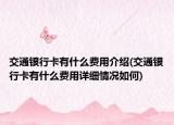 交通银行卡有什么费用介绍(交通银行卡有什么费用详细情况如何)