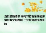 当日最新消息 海南对符合条件的滞留旅客安排返程 三亚疫情源头怎来的