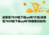 诺基亚7620能下载qq吗?介绍(诺基亚7620能下载qq吗?详细情况如何)