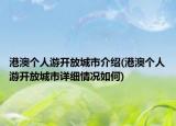 港澳个人游开放城市介绍(港澳个人游开放城市详细情况如何)