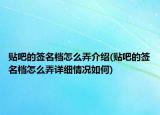 贴吧的签名档怎么弄介绍(贴吧的签名档怎么弄详细情况如何)