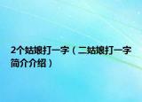 2个姑娘打一字（二姑娘打一字简介介绍）