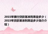 2015年银行贷款基准利率是多少（2015年贷款基准利率是多少简介介绍）