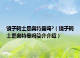 镜子骑士是奥特曼吗?（镜子骑士是奥特曼吗简介介绍）