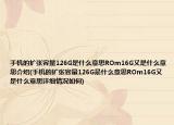 手机的扩张容量126G是什么意思ROm16G又是什么意思介绍(手机的扩张容量126G是什么意思ROm16G又是什么意思详细情况如何)
