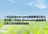 一个以A(dinner party的故事可以怎么写介绍 一个以A dinner party的故事可以怎么写详细情况如何)