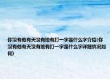 你没有他有天没有地有打一字是什么字介绍(你没有他有天没有地有打一字是什么字详细情况如何)