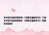 手术后不能吃鸡肉吗(〔切筋方面的手术〕介绍 手术后不能吃鸡肉吗 〔切筋方面的手术〕详细情况如何)