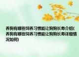 养狗有哪些饲养习惯能让狗狗长寿介绍(养狗有哪些饲养习惯能让狗狗长寿详细情况如何)