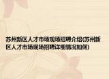 苏州新区人才市场现场招聘介绍(苏州新区人才市场现场招聘详细情况如何)