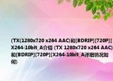 (TX(1280x720 x264 AAC)和[BDRIP][720P][X264-10bit_A介绍 (TX 1280x720 x264 AAC)和[BDRIP][720P][X264-10bit_A详细情况如何)
