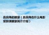吕良伟的跛豪（吕良伟在什么电影里扮演跛豪简介介绍）