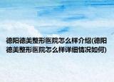 德阳德美整形医院怎么样介绍(德阳德美整形医院怎么样详细情况如何)