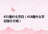 421是什么节日（418是什么节日简介介绍）