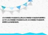 LOL520甜蜜大作战皮肤怎么领(LOL520甜蜜大作战皮肤免费领取方法介绍 LOL520甜蜜大作战皮肤怎么领 LOL520甜蜜大作战皮肤免费领取方法详细情况如何)
