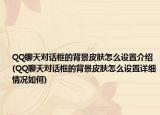 QQ聊天对话框的背景皮肤怎么设置介绍(QQ聊天对话框的背景皮肤怎么设置详细情况如何)