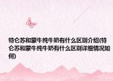 特仑苏和蒙牛纯牛奶有什么区别介绍(特仑苏和蒙牛纯牛奶有什么区别详细情况如何)