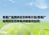 春英广场舞拼音怎样写介绍(春英广场舞拼音怎样写详细情况如何)