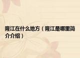 隆江在什么地方（隆江是哪里简介介绍）