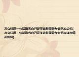 怎么样用一句话形容自己是英雄联盟骨灰级玩家介绍(怎么样用一句话形容自己是英雄联盟骨灰级玩家详细情况如何)