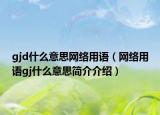 gjd什么意思网络用语（网络用语gj什么意思简介介绍）