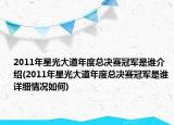 2011年星光大道年度总决赛冠军是谁介绍(2011年星光大道年度总决赛冠军是谁详细情况如何)