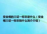 安全帽的三证一标志是什么（安全帽三证一标志指什么简介介绍）
