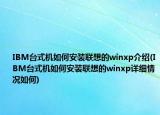 IBM台式机如何安装联想的winxp介绍(IBM台式机如何安装联想的winxp详细情况如何)