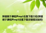 郭德纲于谦相声mp3全集下载介绍(郭德纲于谦相声mp3全集下载详细情况如何)