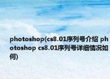 photoshop(cs8.01序列号介绍 photoshop cs8.01序列号详细情况如何)