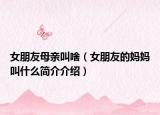 女朋友母亲叫啥（女朋友的妈妈叫什么简介介绍）