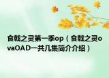 食戟之灵第一季op（食戟之灵ovaOAD一共几集简介介绍）