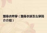 塑身衣咋穿（塑身衣该怎么穿简介介绍）
