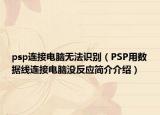 psp连接电脑无法识别（PSP用数据线连接电脑没反应简介介绍）
