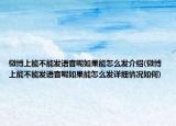 微博上能不能发语音呢如果能怎么发介绍(微博上能不能发语音呢如果能怎么发详细情况如何)