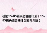 佳能15-85镜头适合拍什么（15-85镜头适合拍什么简介介绍）