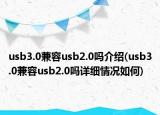 usb3.0兼容usb2.0吗介绍(usb3.0兼容usb2.0吗详细情况如何)